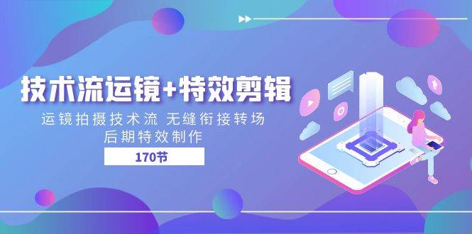 （11226期）技术流 运镜+特效剪辑 运镜拍摄技术流 无缝衔接转场 后期特效制作-170节|无忧资源社