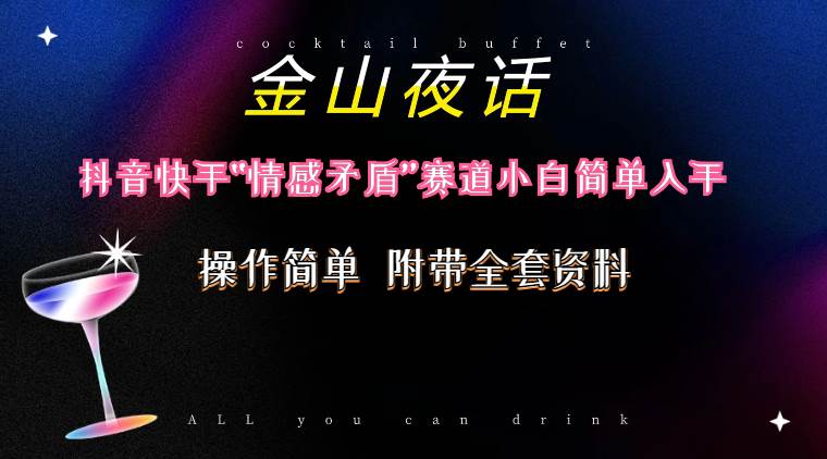 （10547期）抖音快手“情感矛盾”赛道-金山夜话，话题自带流量虚拟变现-附200G资料|无忧资源社
