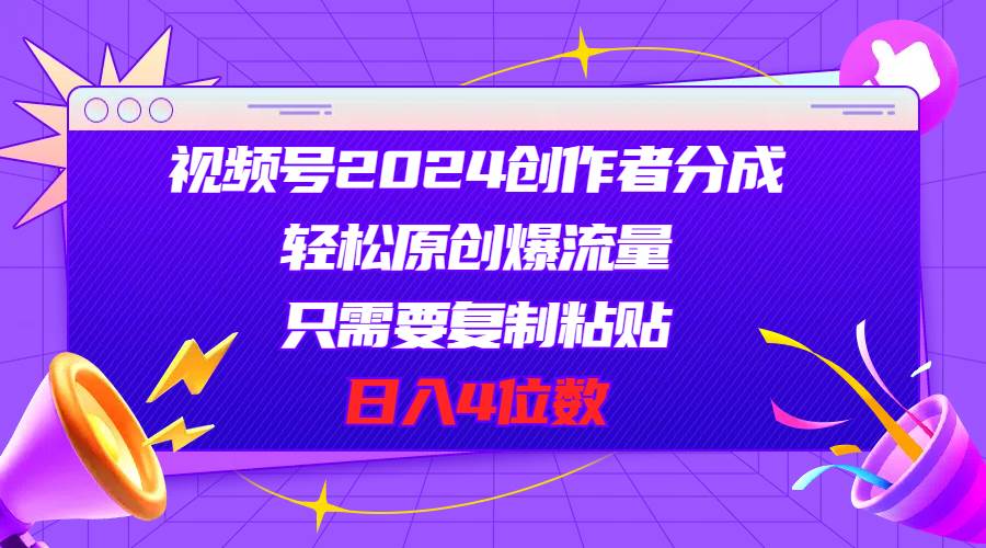 （11018期）视频号2024创作者分成，轻松原创爆流量，只需要复制粘贴，日入4位数|无忧资源社