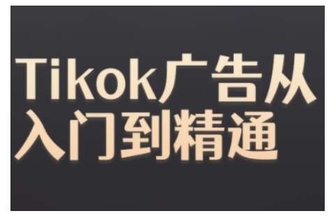 Tiktok Ads实操教程，Tiktok广告从入门到精通|无忧资源社