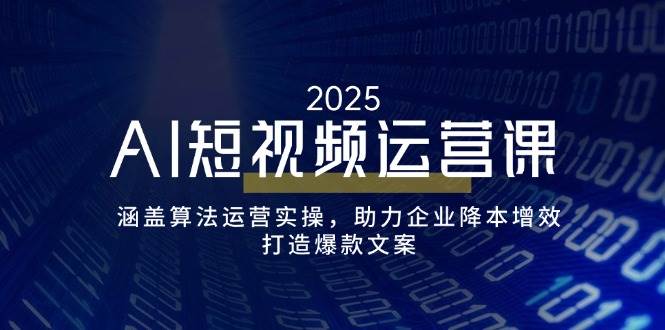 （14283期）AI短视频运营课，涵盖算法运营实操，助力企业降本增效，打造爆款文案|无忧资源社