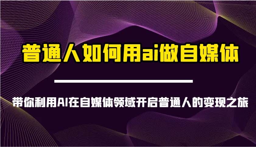 普通人如何用ai做自媒体-带你利用AI在自媒体领域开启普通人的变现之旅|无忧资源社