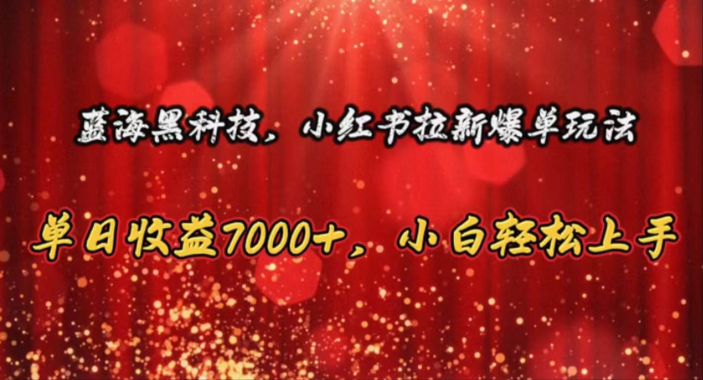 （10860期）蓝海黑科技，小红书拉新爆单玩法，单日收益7000+，小白轻松上手|无忧资源社