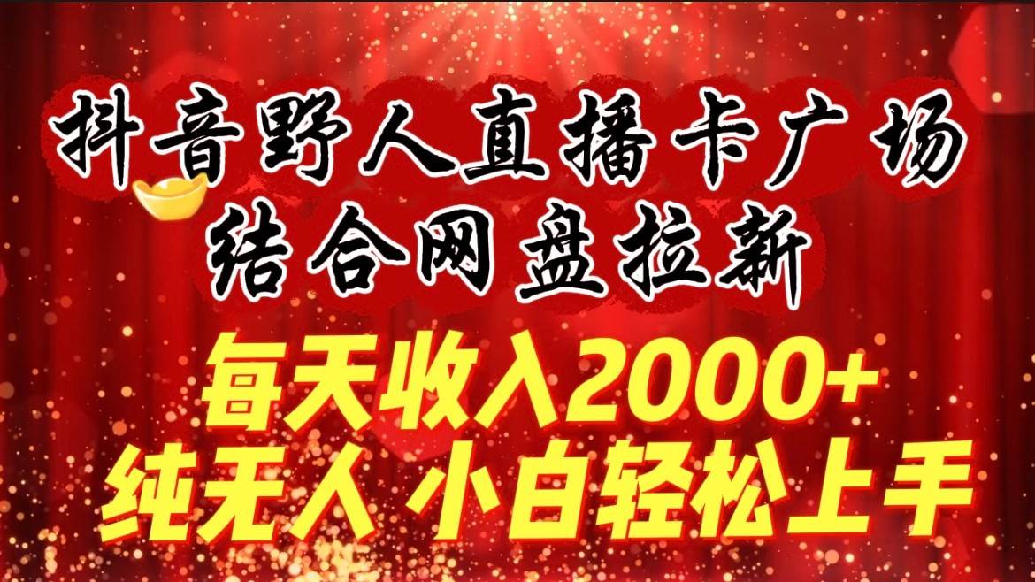 每天收入2000+，抖音野人直播卡广场，结合网盘拉新，纯无人，小白轻松上手|无忧资源社