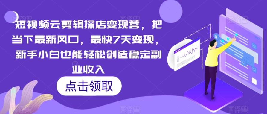 短视频云剪辑探店变现营，把当下最新风口，最快7天变现，新手小白也能轻松创造稳定副业收入|无忧资源社