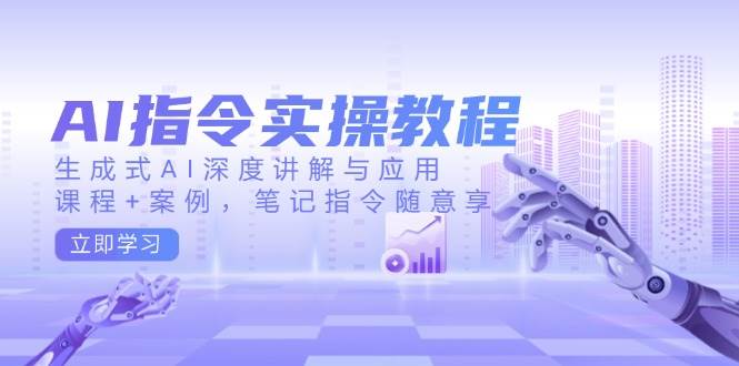 （14097期）AI指令实操教程，生成式AI深度讲解与应用，课程+案例，笔记指令随意享|无忧资源社