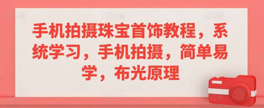 手机拍摄珠宝首饰教程，系统学习，手机拍摄，简单易学，布光原理|无忧资源社
