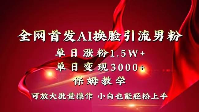 （8507期）全网独创首发AI换脸引流男粉单日涨粉1.5W+变现3000+小白也能上手快速拿结果|无忧资源社