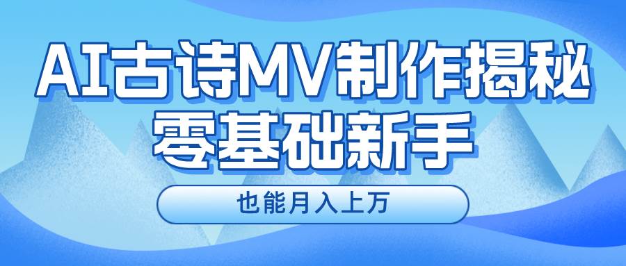（10784期）新手必看，利用AI制作古诗MV，快速实现月入上万|无忧资源社