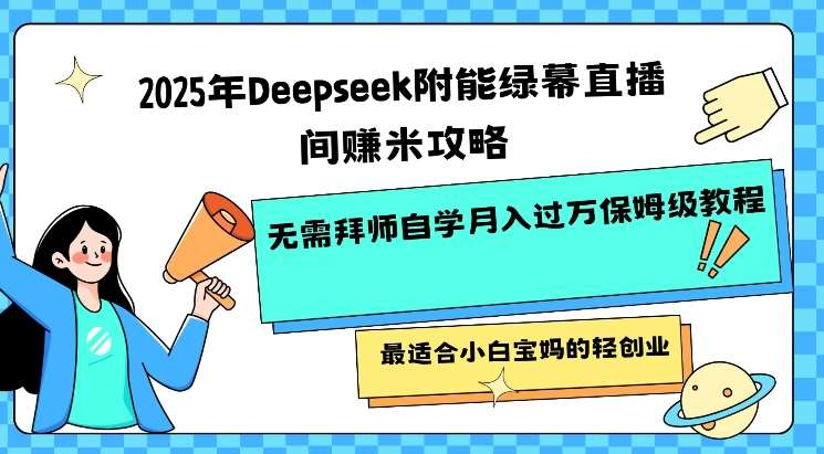 2025年Deepseek附能绿幕直播间挣米攻略无需拜师自学月入过W保姆级教程，最适合小白宝妈的轻创业|无忧资源社