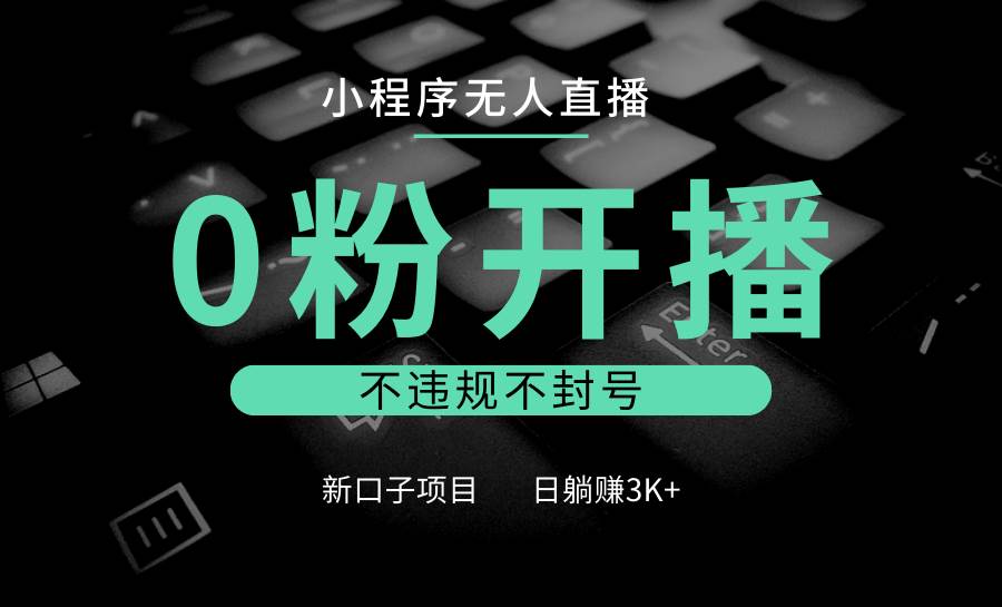 小程序无人直播，0粉开播，不违规不封号，新口子项目，小白日躺赚3K+|无忧资源社