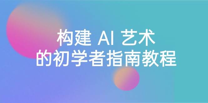 （8923期） Stable Diffusion 101：构建 AI 艺术的初学者指南教程-16节课-中英字幕|无忧资源社