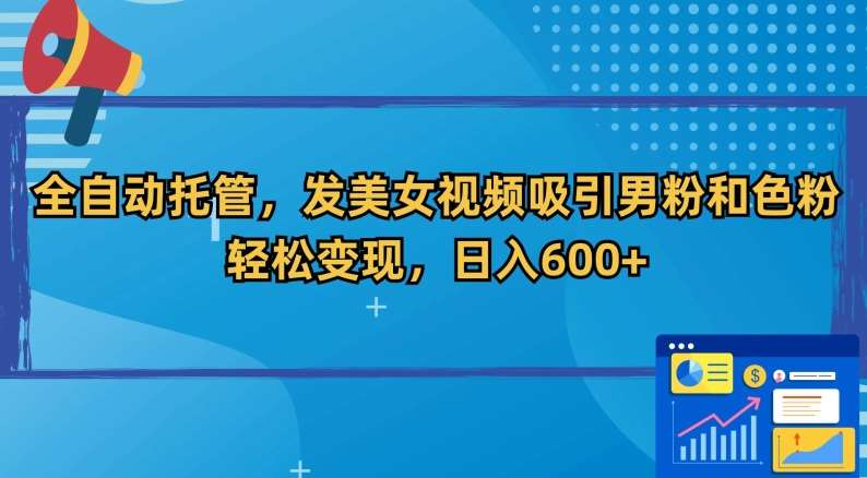 全自动托管，发美女视频吸引男粉和色粉，轻松变现，日入600+【揭秘】|无忧资源社