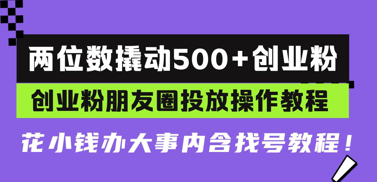 （13498期）两位数撬动500+创业粉，创业粉朋友圈投放操作教程，花小钱办大事内含找…|无忧资源社