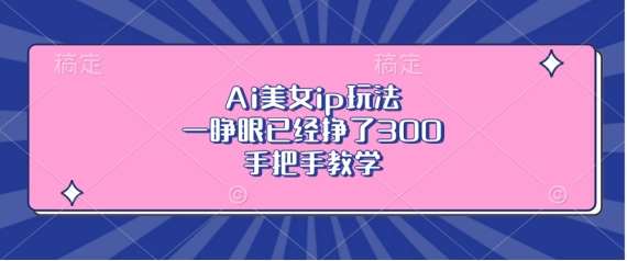 Ai美女ip玩法，一睁眼已经挣了3张，手把手教学【揭秘】|无忧资源社