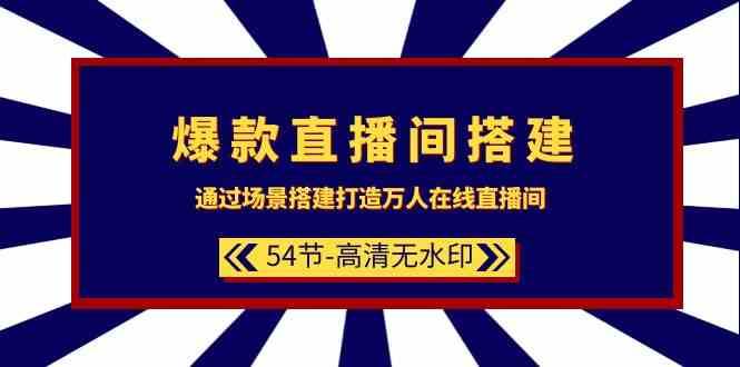 爆款直播间搭建：通过场景搭建打造万人在线直播间（54节课）|无忧资源社
