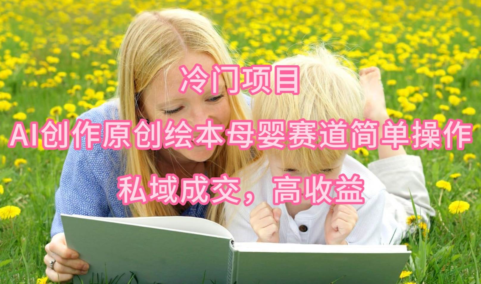 （9726期）冷门项目，AI创作原创绘本母婴赛道简单操作，私域成交，高收益|无忧资源社