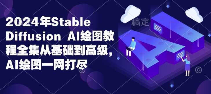 2024年Stable Diffusion Al绘图教程全集从基础到高级，AI绘图一网打尽|无忧资源社