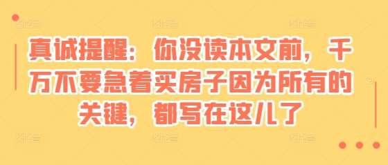 某付费文章：真诚提醒：你没读本文前，千万不要急着买房子因为所有的关键，都写在这儿了|无忧资源社