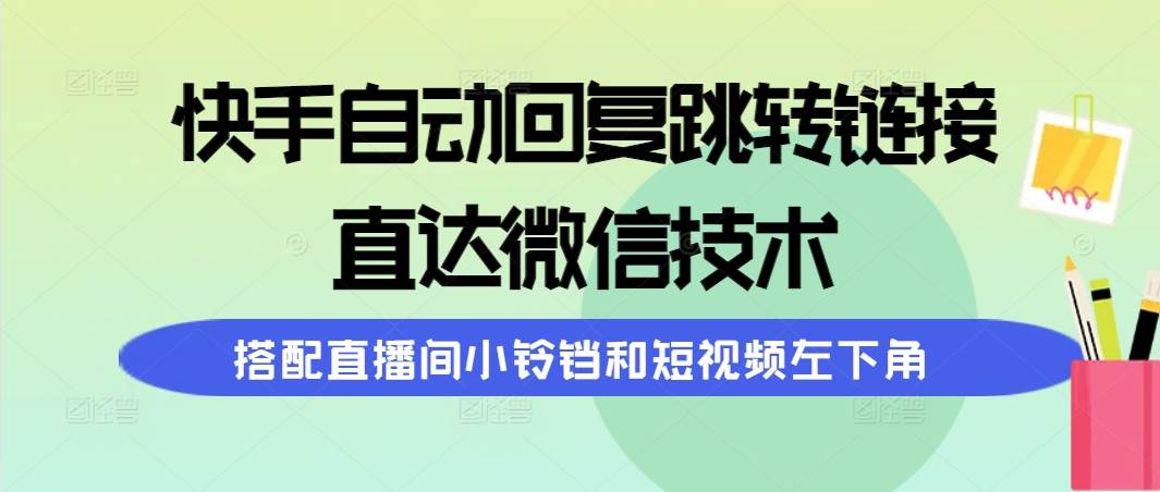（9808期）快手自动回复跳转链接，直达微信技术，搭配直播间小铃铛和短视频左下角|无忧资源社