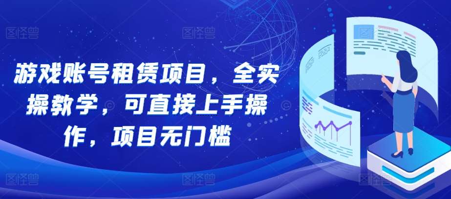 游戏账号租赁项目，全实操教学，可直接上手操作，项目无门槛|无忧资源社