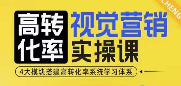高转化率·视觉营销实操课，4大模块搭建高转化率系统学习体系|无忧资源社