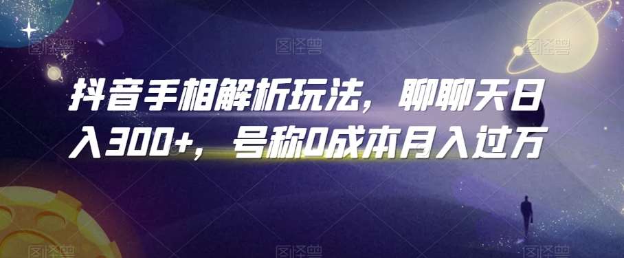 抖音手相解析玩法，聊聊天日入300+，号称0成本月入过万【揭秘】|无忧资源社