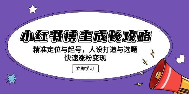 （13436期）小红书博主成长攻略：精准定位与起号，人设打造与选题，快速涨粉变现|无忧资源社