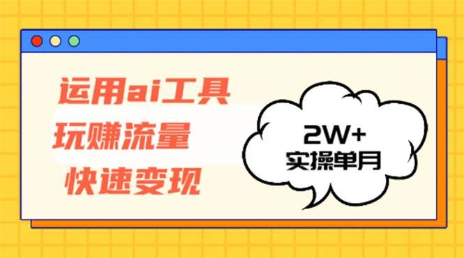 （12955期）运用AI工具玩赚流量快速变现 实操单月2w+|无忧资源社