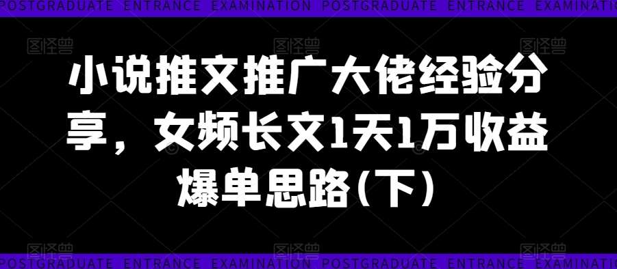 小说推文推广大佬经验分享，女频长文1天1万收益爆单思路(下)|无忧资源社