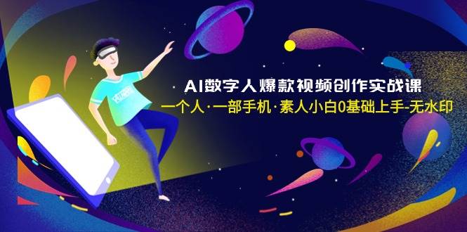 （8954期）AI数字人爆款视频创作实战课，一个人·一部手机·素人小白0基础上手-无水印|无忧资源社