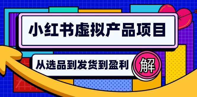 （12937期）小红书虚拟产品店铺运营指南：从选品到自动发货，轻松实现日躺赚几百|无忧资源社