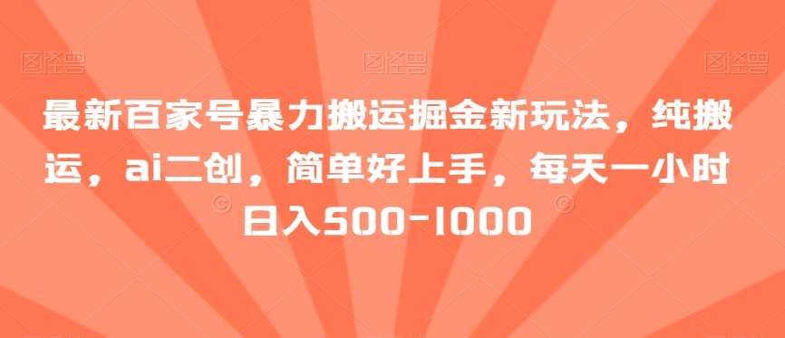 最新百家号暴力搬运掘金新玩法，纯搬运，ai二创，简单好上手，每天一小时日入500-1000【揭秘】|无忧资源社