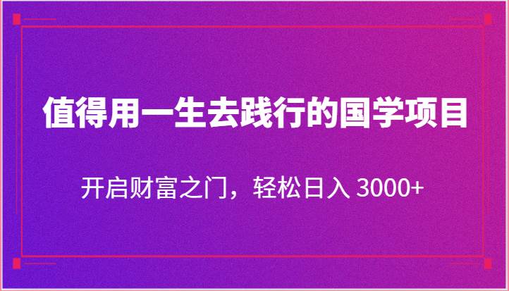 值得用一生去践行的国学项目，开启财富之门，轻松日入 3000+|无忧资源社