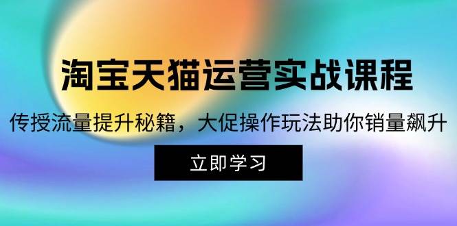 （12959期）淘宝&天猫运营实战课程，传授流量提升秘籍，大促操作玩法助你销量飙升|无忧资源社