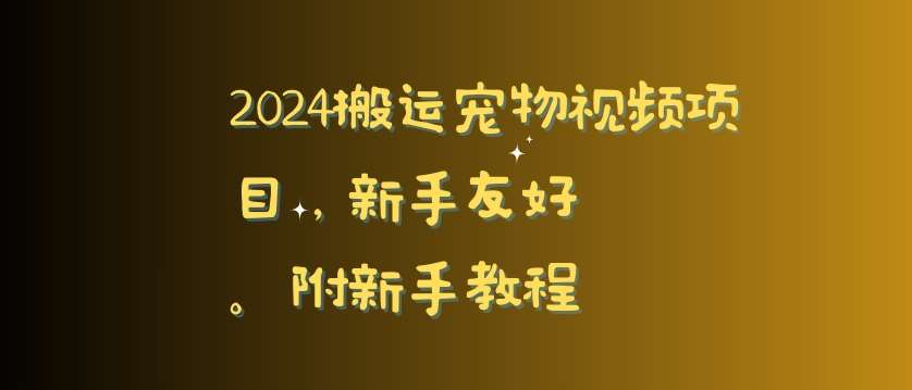 2024搬运宠物视频项目，新手友好，完美去重，附新手教程【揭秘】|无忧资源社