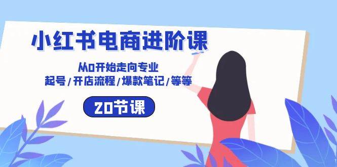 （10492期）小红书电商进阶课：从0开始走向专业 起号/开店流程/爆款笔记/等等（20节）|无忧资源社
