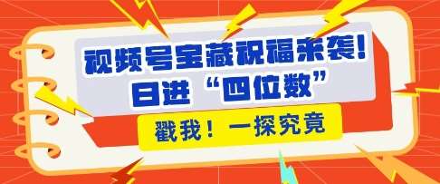 视频号宝藏祝福来袭，粉丝无忧扩张，带货效能翻倍，日进“四位数” 近在咫尺|无忧资源社