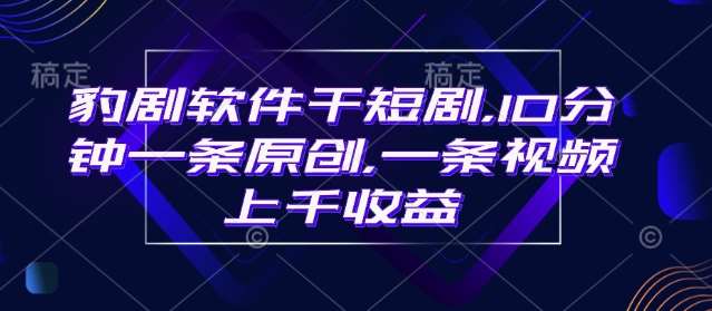 豹剧软件干短剧，10分钟一条原创，爆一条视频上千收益|无忧资源社