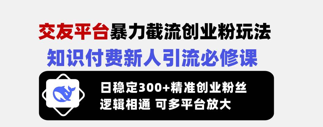 （14432期）交友平台暴力截流创业粉玩法，知识付费新人引流必修课，日稳定300+精准…|无忧资源社