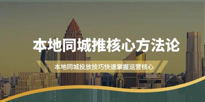 （9439期）本地同城·推核心方法论，本地同城投放技巧快速掌握运营核心（16节课）|无忧资源社