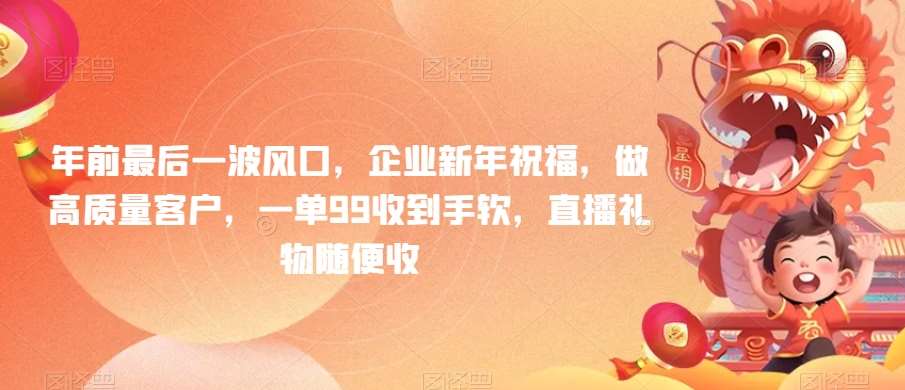 年前最后一波风口，企业新年祝福，做高质量客户，一单99收到手软，直播礼物随便收【揭秘】|无忧资源社