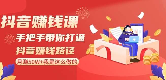 抖音赚钱课-手把手带你打通抖音赚钱路径：月赚50W+我是这么做的！|无忧资源社