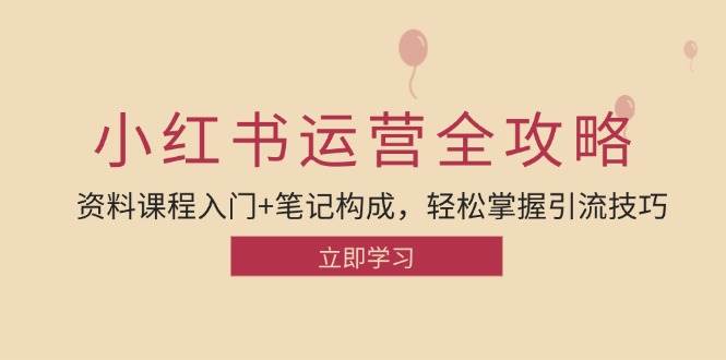 （12928期）小红书运营引流全攻略：资料课程入门+笔记构成，轻松掌握引流技巧|无忧资源社