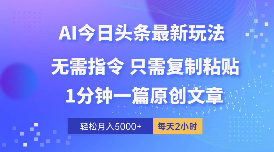 （10393期）AI头条最新玩法 1分钟一篇 100%过原创 无脑复制粘贴 轻松月入5000+ 每…|无忧资源社