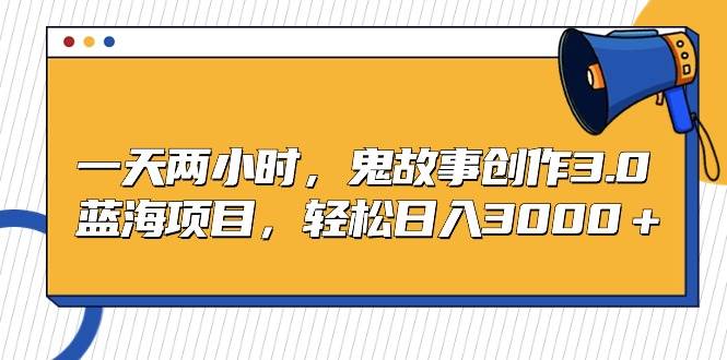 （9198期）一天两小时，鬼故事创作3.0，蓝海项目，轻松日入3000＋|无忧资源社