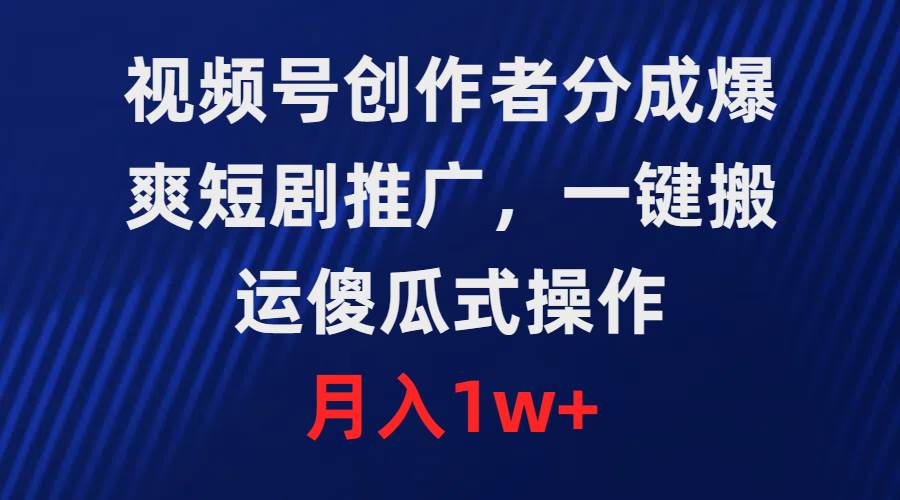 （9531期）视频号创作者分成，爆爽短剧推广，一键搬运，傻瓜式操作，月入1w+|无忧资源社