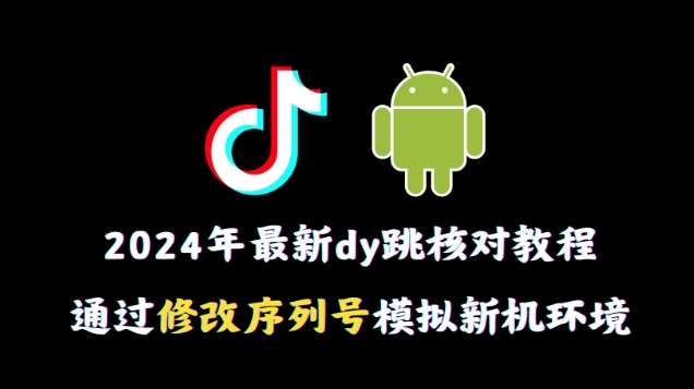 2024年最新抖音跳核对教程，通过修改序列号模拟新机环境【揭秘】|无忧资源社