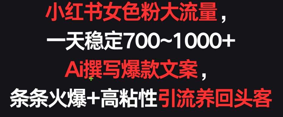 小红书女色粉大流量，一天稳定700~1000+  Ai撰写爆款文案，条条火爆+高粘性引流养回头客【揭秘】|无忧资源社