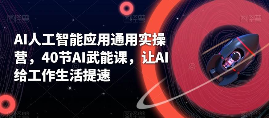 AI人工智能应用通用实操营，40节AI赋能课，让AI给工作生活提速|无忧资源社
